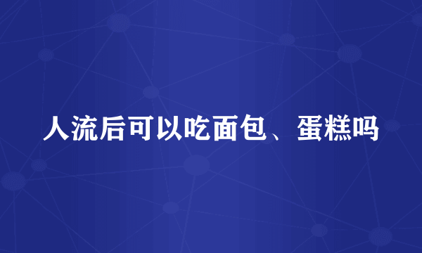 人流后可以吃面包、蛋糕吗