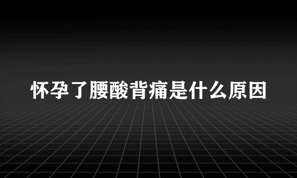 怀孕了腰酸背痛是什么原因