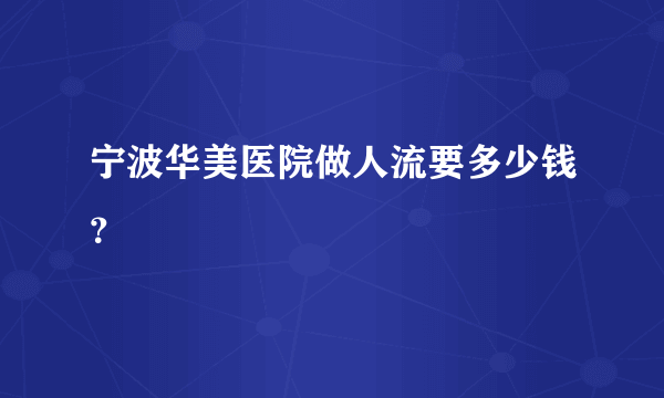 宁波华美医院做人流要多少钱？