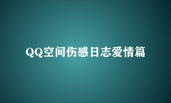 QQ空间伤感日志爱情篇