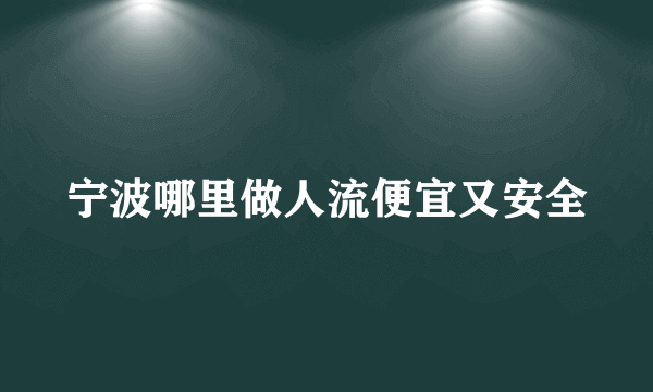 宁波哪里做人流便宜又安全