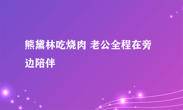 熊黛林吃烧肉 老公全程在旁边陪伴