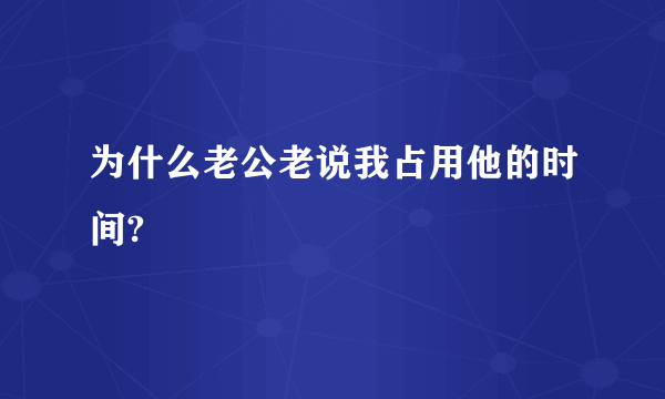 为什么老公老说我占用他的时间?