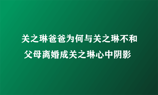 关之琳爸爸为何与关之琳不和 父母离婚成关之琳心中阴影