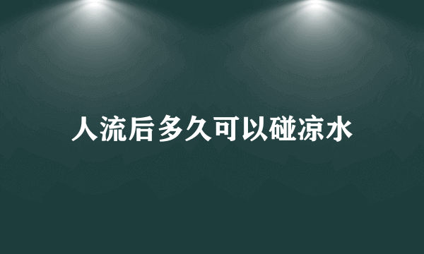 人流后多久可以碰凉水