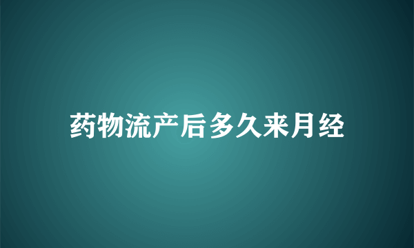 药物流产后多久来月经