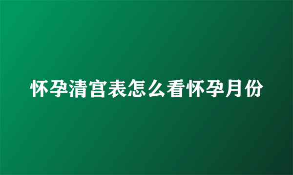 怀孕清宫表怎么看怀孕月份