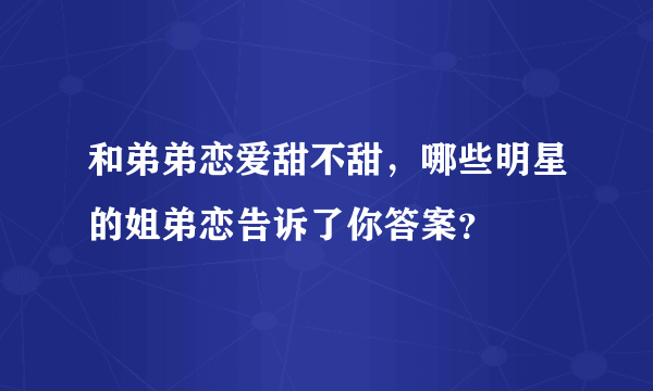 和弟弟恋爱甜不甜，哪些明星的姐弟恋告诉了你答案？