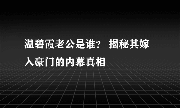 温碧霞老公是谁？ 揭秘其嫁入豪门的内幕真相