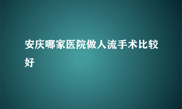 安庆哪家医院做人流手术比较好