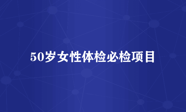 50岁女性体检必检项目