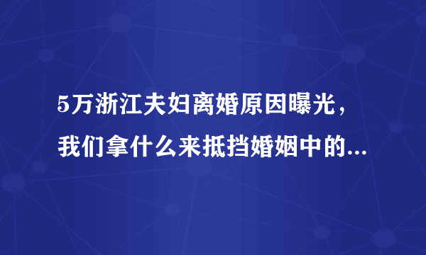 5万浙江夫妇离婚原因曝光，我们拿什么来抵挡婚姻中的柴米油盐