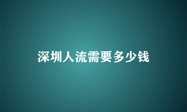 深圳人流需要多少钱