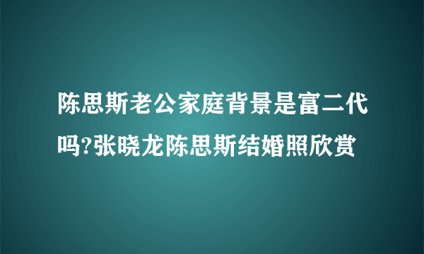 陈思斯老公家庭背景是富二代吗?张晓龙陈思斯结婚照欣赏