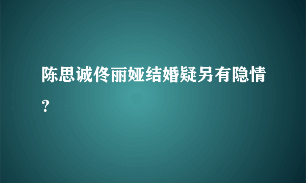 陈思诚佟丽娅结婚疑另有隐情？