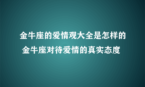 金牛座的爱情观大全是怎样的 金牛座对待爱情的真实态度