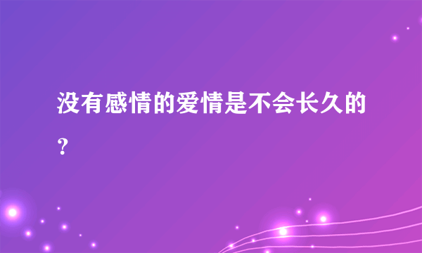 没有感情的爱情是不会长久的？