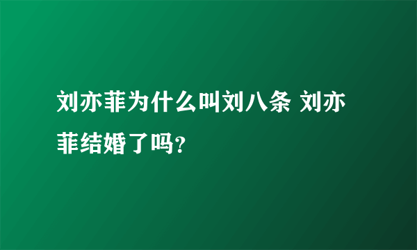 刘亦菲为什么叫刘八条 刘亦菲结婚了吗？