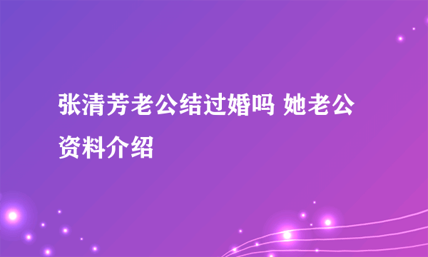 张清芳老公结过婚吗 她老公资料介绍