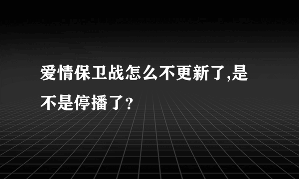 爱情保卫战怎么不更新了,是不是停播了？