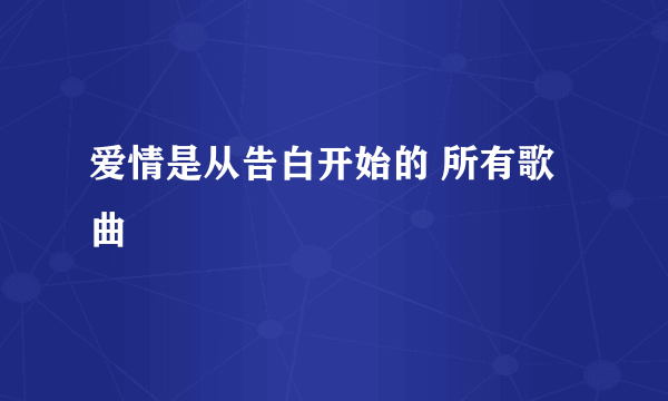 爱情是从告白开始的 所有歌曲