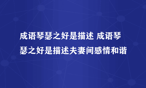 成语琴瑟之好是描述 成语琴瑟之好是描述夫妻间感情和谐