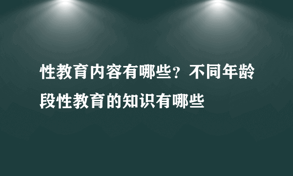 性教育内容有哪些？不同年龄段性教育的知识有哪些