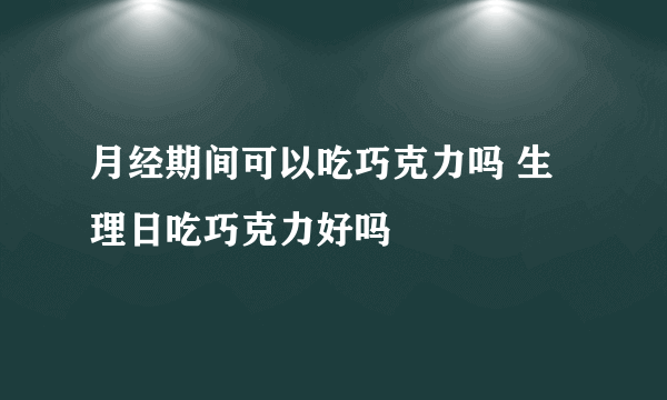 月经期间可以吃巧克力吗 生理日吃巧克力好吗