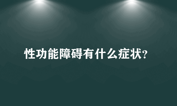 性功能障碍有什么症状？