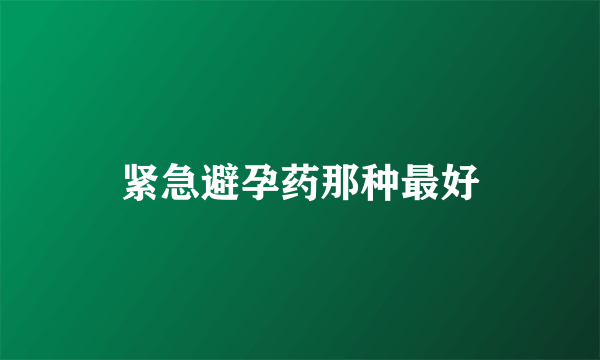 紧急避孕药那种最好