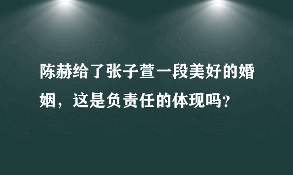 陈赫给了张子萱一段美好的婚姻，这是负责任的体现吗？