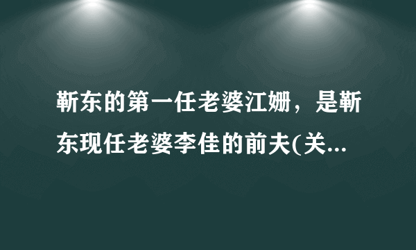 靳东的第一任老婆江姗，是靳东现任老婆李佳的前夫(关系好乱) ... 