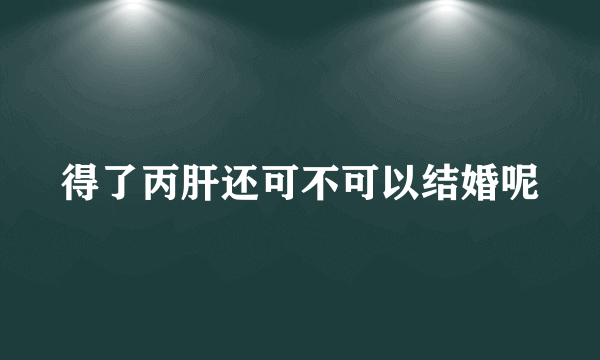 得了丙肝还可不可以结婚呢