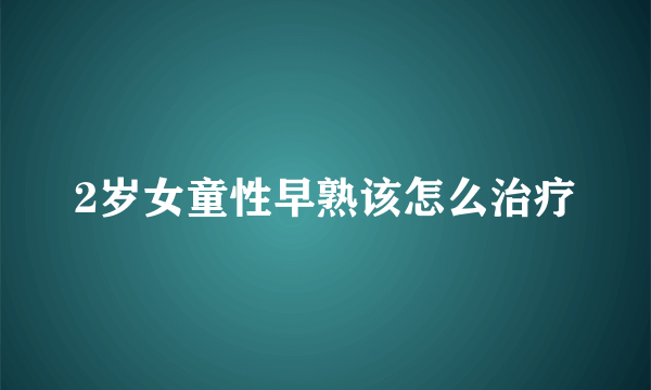 2岁女童性早熟该怎么治疗