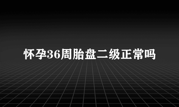 怀孕36周胎盘二级正常吗