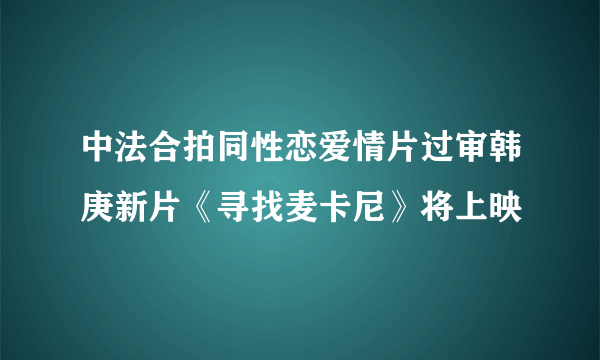 中法合拍同性恋爱情片过审韩庚新片《寻找麦卡尼》将上映