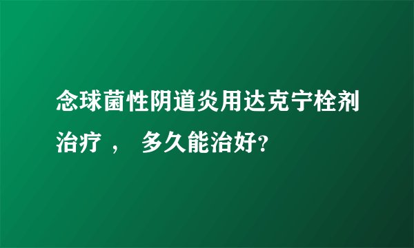 念球菌性阴道炎用达克宁栓剂治疗 ， 多久能治好？