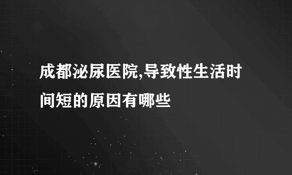 成都泌尿医院,导致性生活时间短的原因有哪些