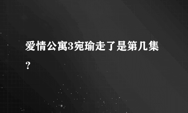 爱情公寓3宛瑜走了是第几集？