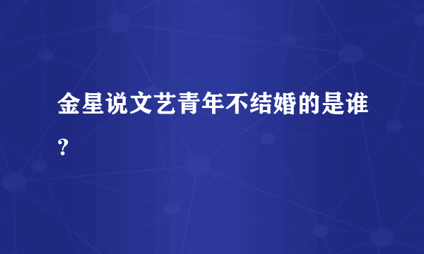 金星说文艺青年不结婚的是谁？