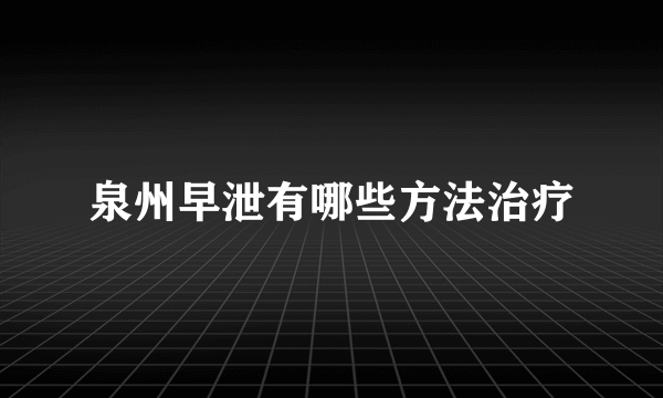 泉州早泄有哪些方法治疗