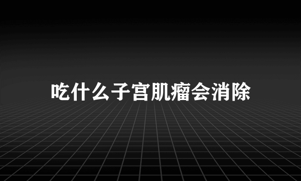 吃什么子宫肌瘤会消除