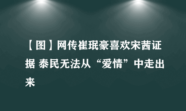 【图】网传崔珉豪喜欢宋茜证据 泰民无法从“爱情”中走出来