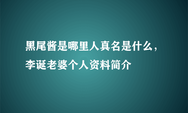 黑尾酱是哪里人真名是什么，李诞老婆个人资料简介