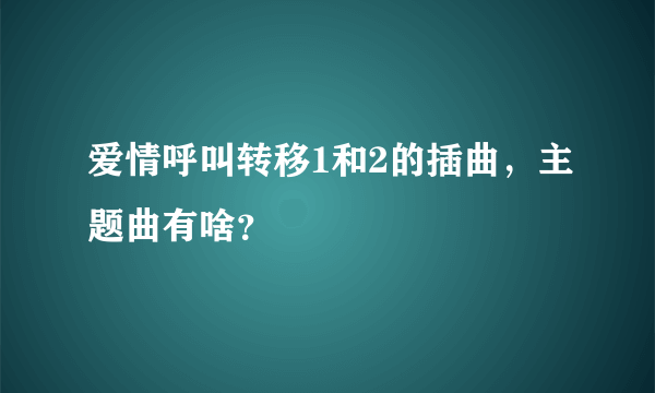 爱情呼叫转移1和2的插曲，主题曲有啥？