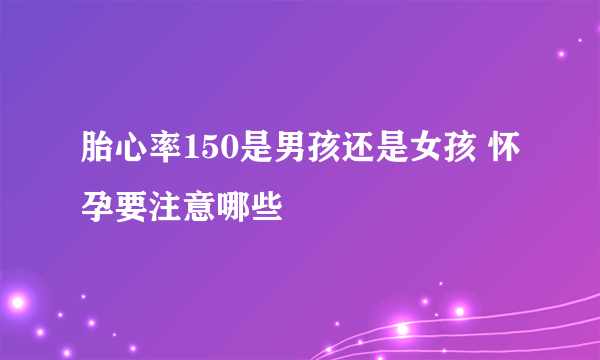 胎心率150是男孩还是女孩 怀孕要注意哪些