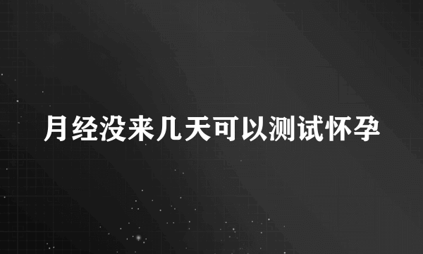 月经没来几天可以测试怀孕