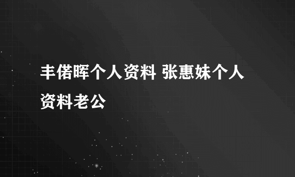 丰偌晖个人资料 张惠妹个人资料老公