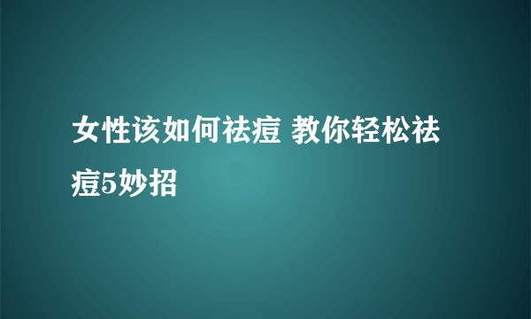 女性该如何祛痘 教你轻松祛痘5妙招