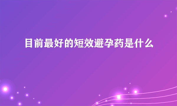 目前最好的短效避孕药是什么